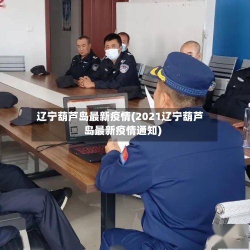 辽宁葫芦岛最新疫情(2021辽宁葫芦岛最新疫情通知)