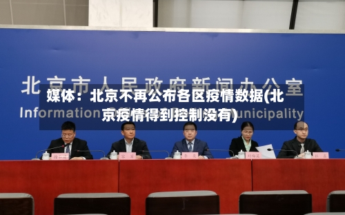 媒体：北京不再公布各区疫情数据(北京疫情得到控制没有)