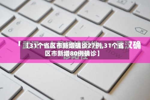 【31个省区市新增确诊27例,31个省区市新增80例确诊】