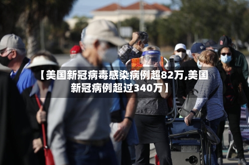 【美国新冠病毒感染病例超82万,美国新冠病例超过340万】