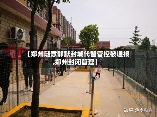 【郑州随意静默封城代替管控被通报,郑州封闭管理】