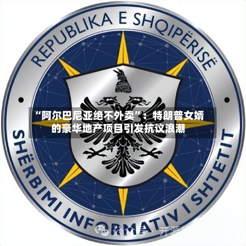 “阿尔巴尼亚绝不外卖”：特朗普女婿的豪华地产项目引发抗议浪潮-第2张图片