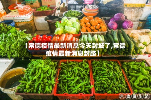 【常德疫情最新消息今天封城了,常德疫情最新消息封路】