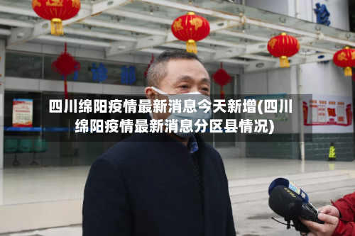 四川绵阳疫情最新消息今天新增(四川绵阳疫情最新消息分区县情况)