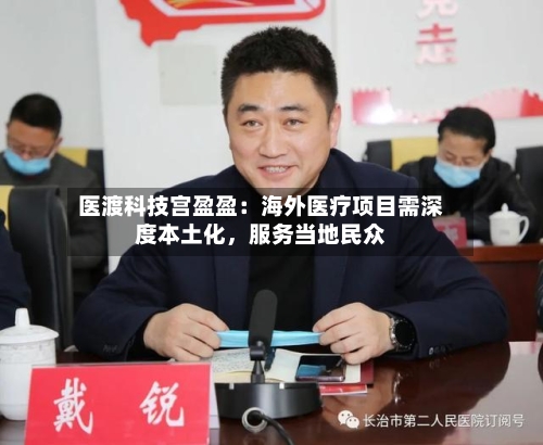 医渡科技宫盈盈：海外医疗项目需深度本土化	，服务当地民众-第3张图片