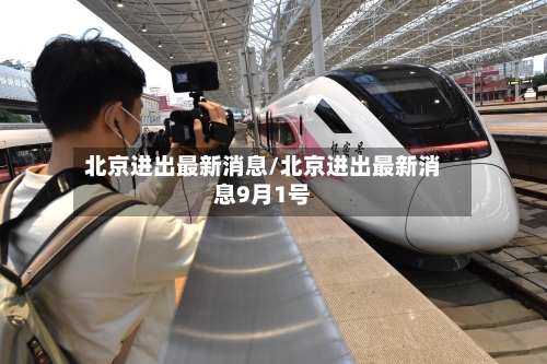北京进出最新消息/北京进出最新消息9月1号