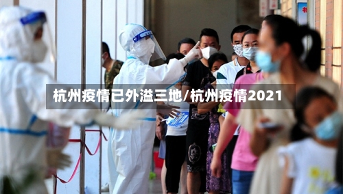 杭州疫情已外溢三地/杭州疫情2021