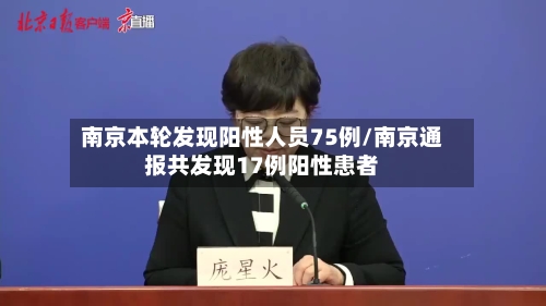 南京本轮发现阳性人员75例/南京通报共发现17例阳性患者