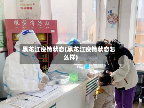 黑龙江疫情状态(黑龙江疫情状态怎么样)-第3张图片
