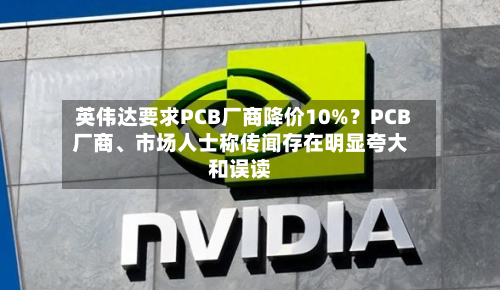 英伟达要求PCB厂商降价10%？PCB厂商、市场人士称传闻存在明显夸大和误读-第3张图片