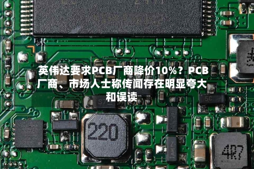 英伟达要求PCB厂商降价10%？PCB厂商、市场人士称传闻存在明显夸大和误读-第2张图片