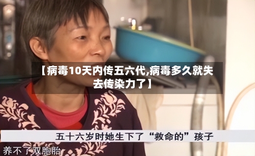 【病毒10天内传五六代,病毒多久就失去传染力了】