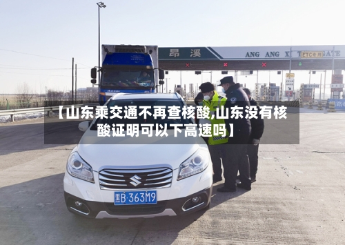 【山东乘交通不再查核酸,山东没有核酸证明可以下高速吗】