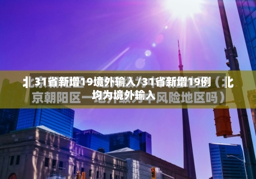 31省新增19境外输入/31省新增19例 均为境外输入-第1张图片
