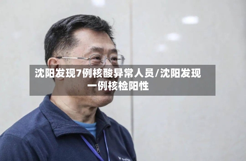沈阳发现7例核酸异常人员/沈阳发现一例核检阳性