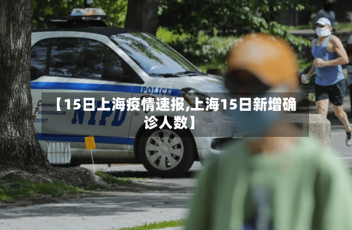 【15日上海疫情速报,上海15日新增确诊人数】-第2张图片