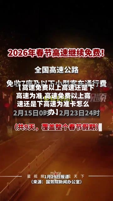 【高速免费以上高速还是下高速为准,高速免费以上高速还是下高速为准卡怎么办】