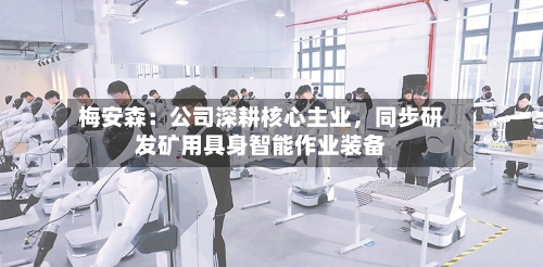 梅安森：公司深耕核心主业，同步研发矿用具身智能作业装备-第3张图片
